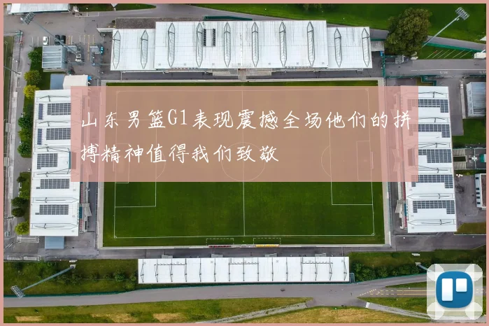 山东男篮G1表现震撼全场他们的拼搏精神值得我们致敬