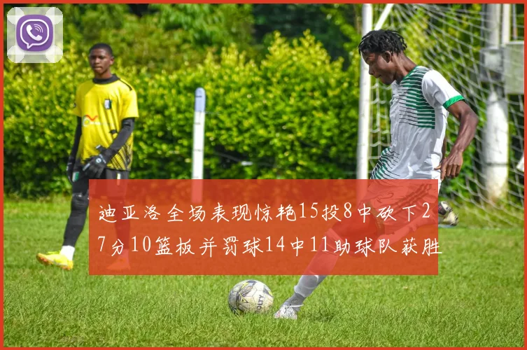 迪亚洛全场表现惊艳15投8中砍下27分10篮板并罚球14中11助球队获胜