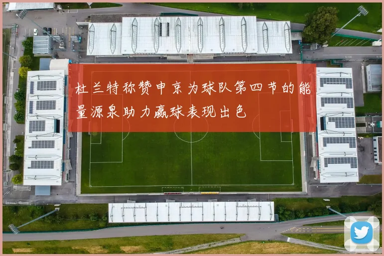 杜兰特称赞申京为球队第四节的能量源泉助力赢球表现出色