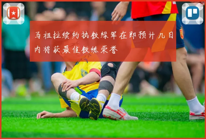 马祖拉续约执教绿军在即预计几日内将获最佳教练荣誉