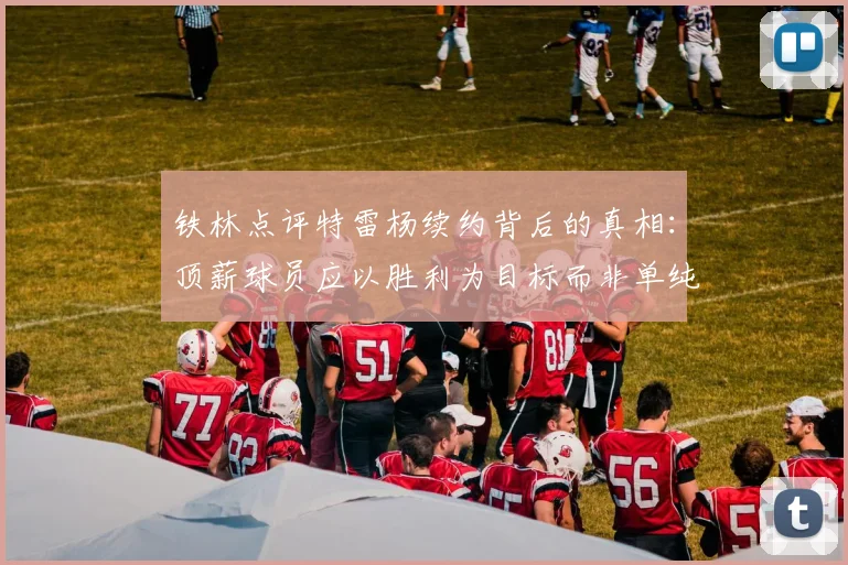铁林点评特雷杨续约背后的真相：顶薪球员应以胜利为目标而非单纯数据