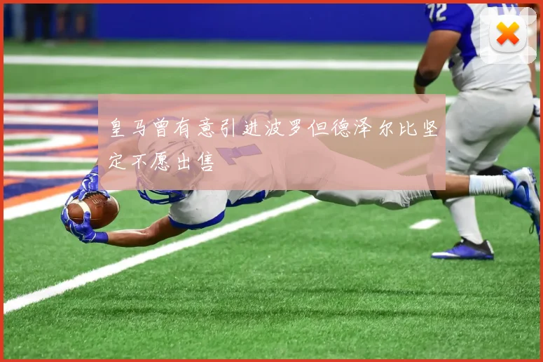 皇马曾有意引进波罗但德泽尔比坚定不愿出售