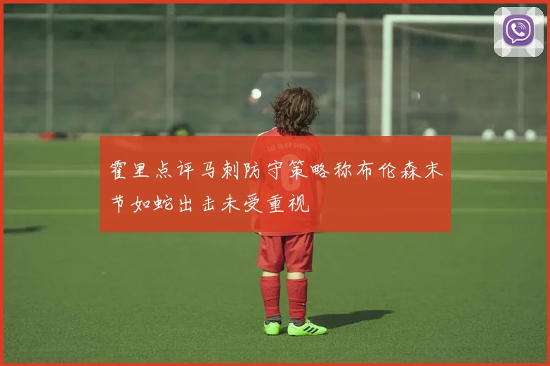 霍里点评马刺防守策略称布伦森末节如蛇出击未受重视