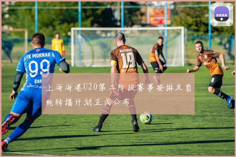 上海海港U20第二阶段赛事安排及首轮转播计划正式公布