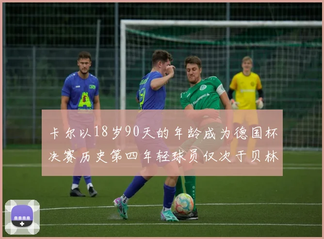 卡尔以18岁90天的年龄成为德国杯决赛历史第四年轻球员仅次于贝林等人
