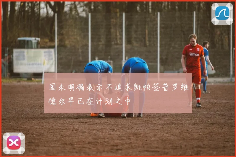 国米明确表示不追求凯帕签普罗维德尔早已在计划之中